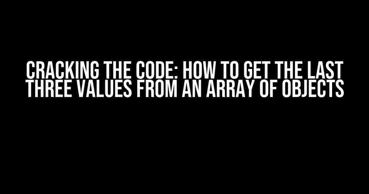 Cracking the Code: How to Get the Last Three Values from an Array of Objects