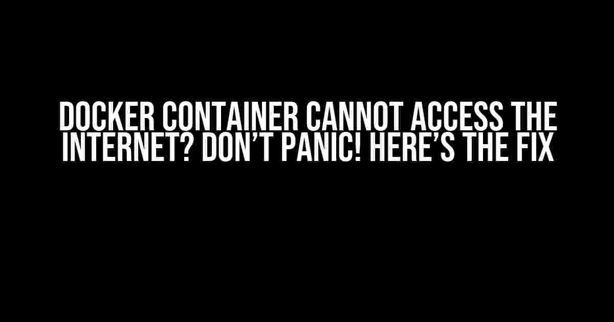 Docker Container Cannot Access the Internet? Don’t Panic! Here’s the Fix