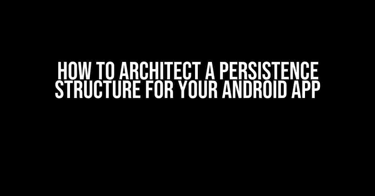 How to Architect a Persistence Structure for Your Android App