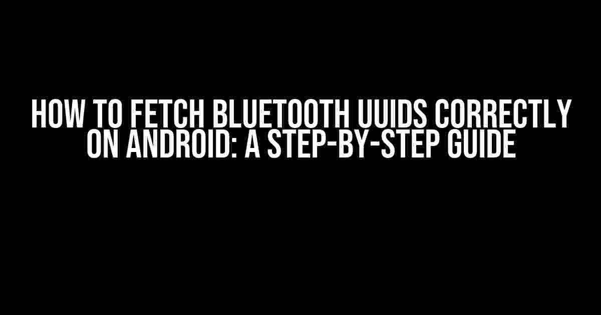 How to Fetch Bluetooth UUIDs Correctly on Android: A Step-by-Step Guide