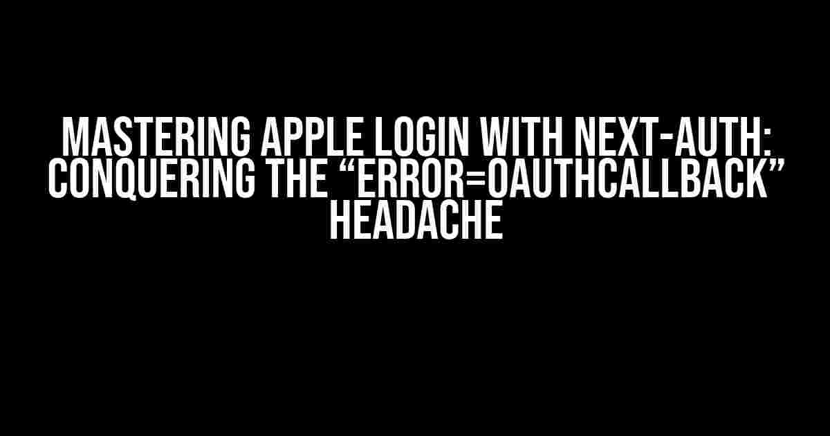 Mastering Apple Login with Next-Auth: Conquering the “error=OAuthCallback” Headache