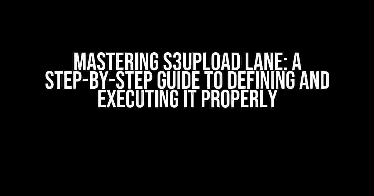 Mastering S3Upload Lane: A Step-by-Step Guide to Defining and Executing it Properly