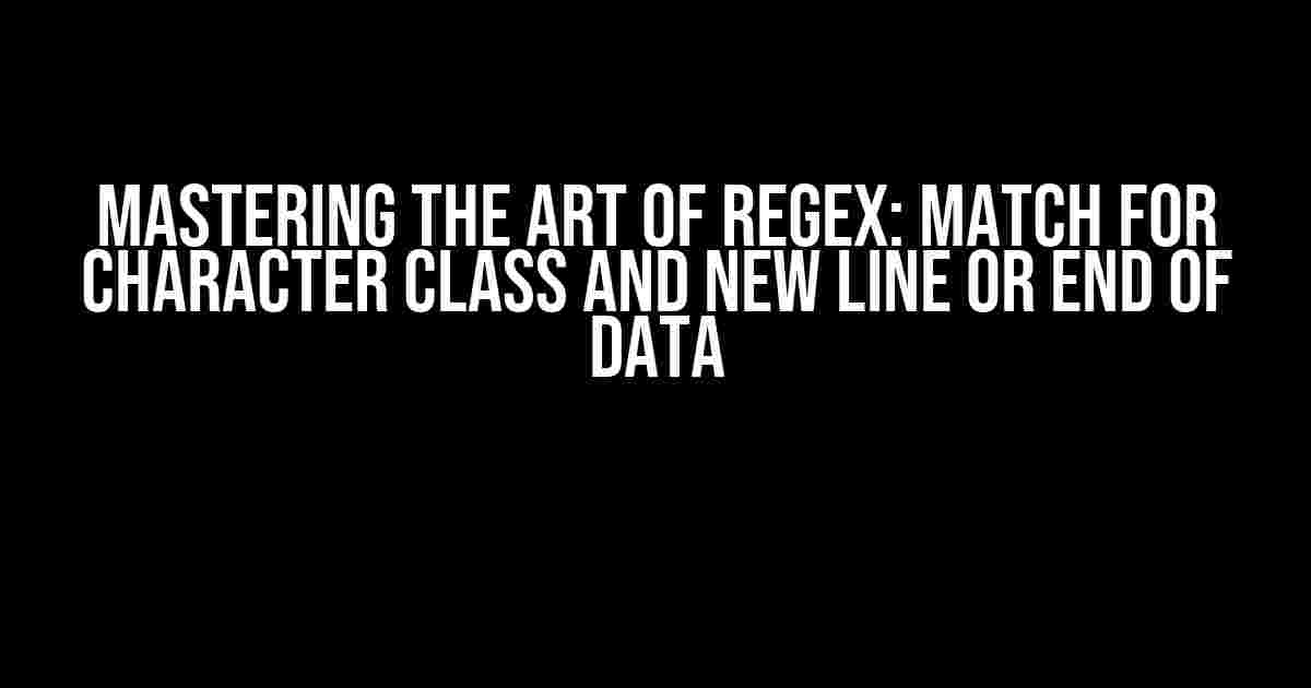 Mastering the Art of Regex: Match for Character Class and New Line or End of Data