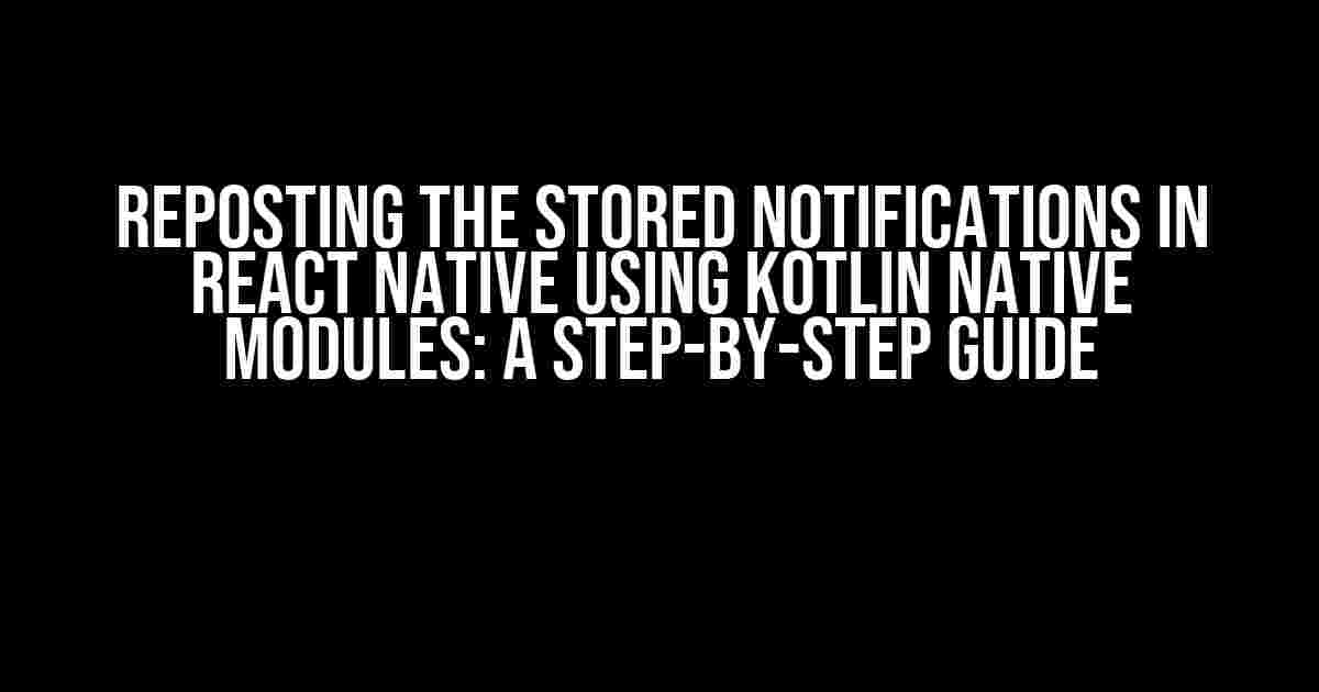 Reposting the Stored Notifications in React Native using Kotlin Native Modules: A Step-by-Step Guide