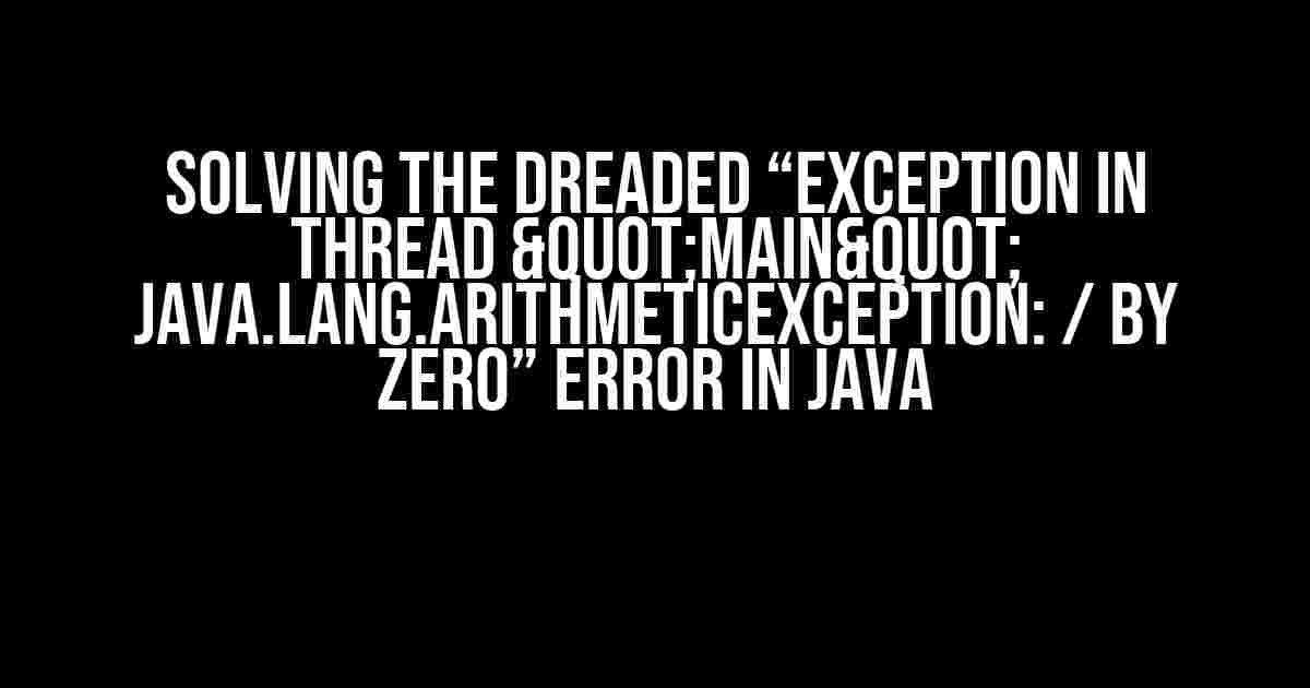 Solving the Dreaded “Exception in thread "main" java.lang.ArithmeticException: / by zero” Error in Java