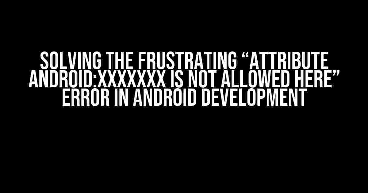 Solving the Frustrating “Attribute android:XXXXXXX is not allowed here” Error in Android Development