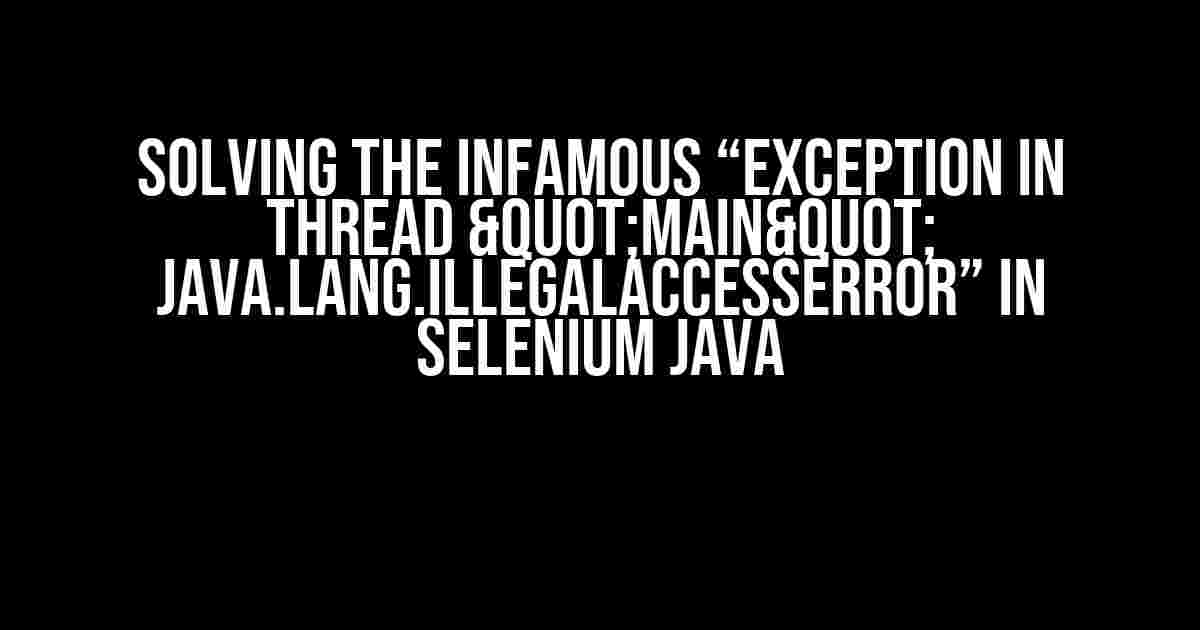 Solving the Infamous “Exception in thread "main" java.lang.IllegalAccessError” in Selenium Java