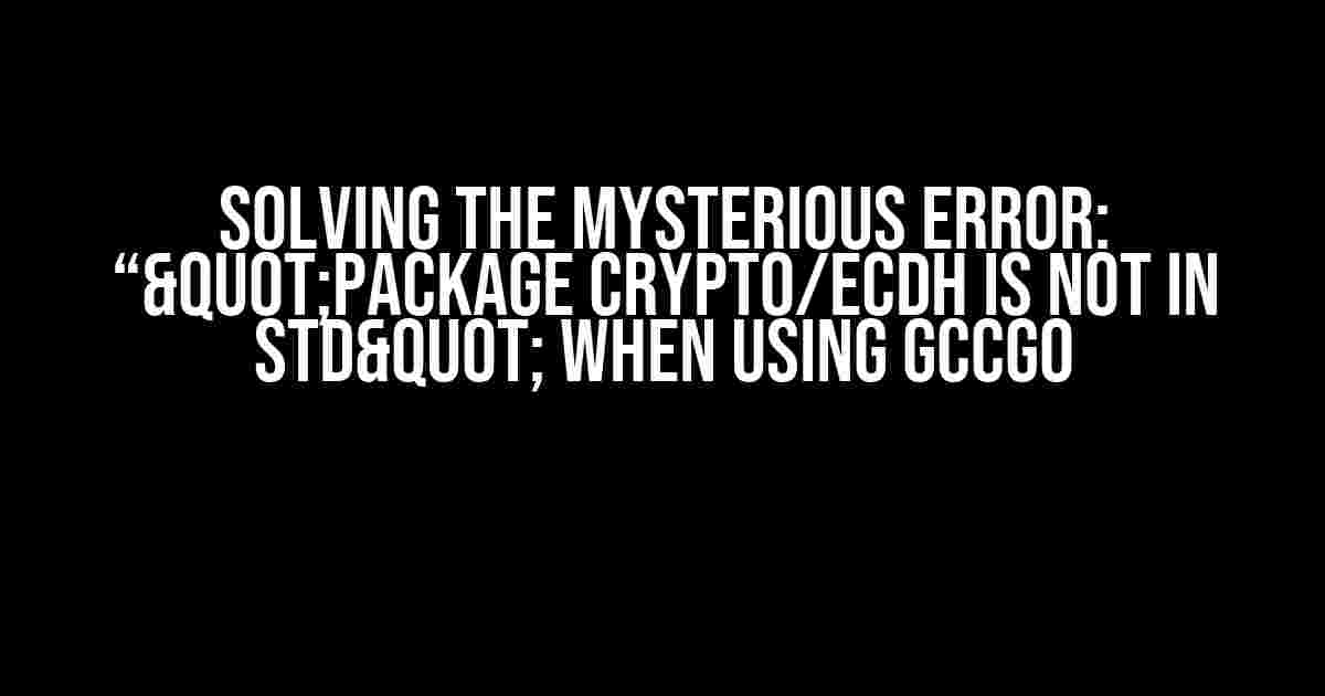 Solving the Mysterious Error: “"package crypto/ecdh is not in std" when using gccgo