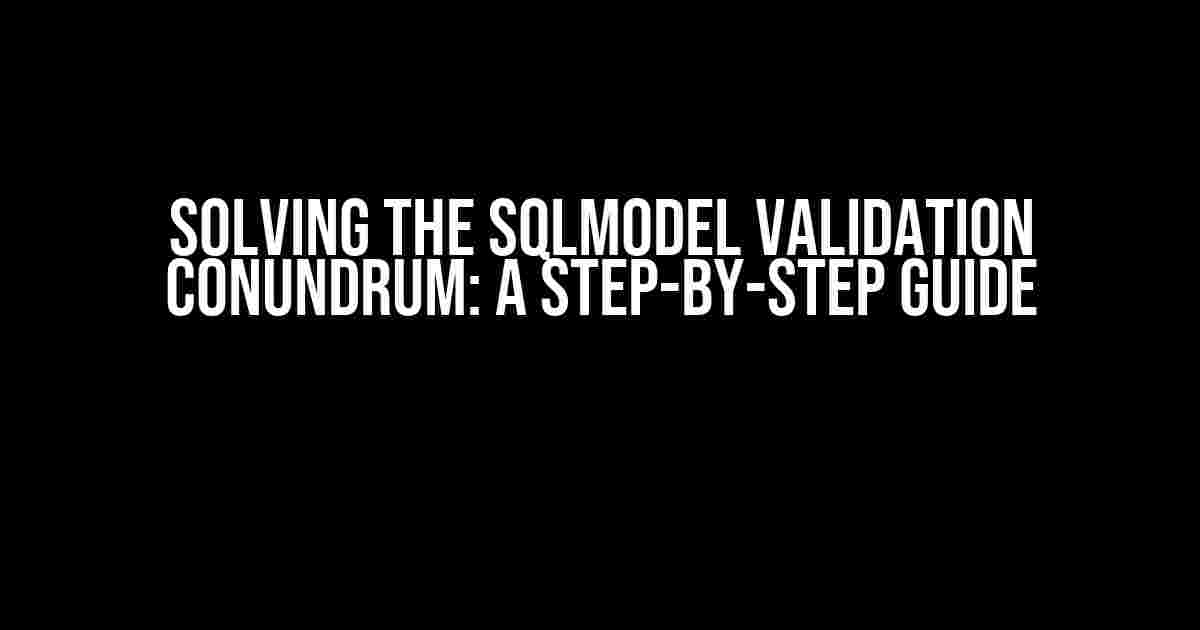 Solving the SQLModel Validation Conundrum: A Step-by-Step Guide