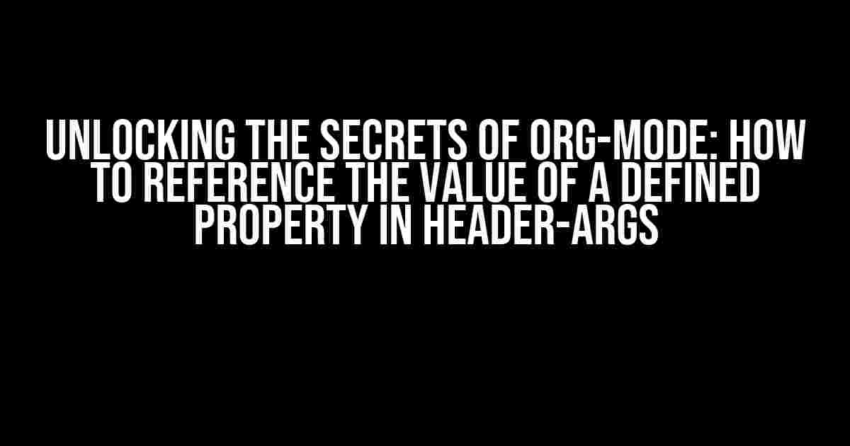 Unlocking the Secrets of Org-Mode: How to Reference the Value of a Defined Property in Header-Args